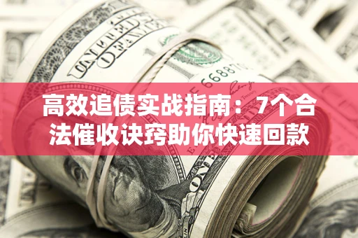 北京高效追债实战指南：7个合法催收诀窍助你快速回款