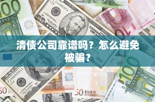 北京清债公司靠谱吗？怎么避免被骗？