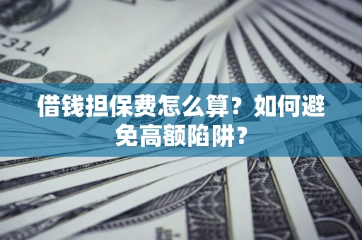 北京借钱担保费怎么算？如何避免高额陷阱？
