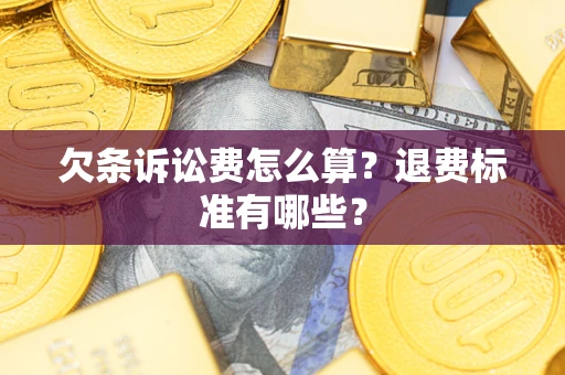 北京欠条诉讼费怎么算？退费标准有哪些？