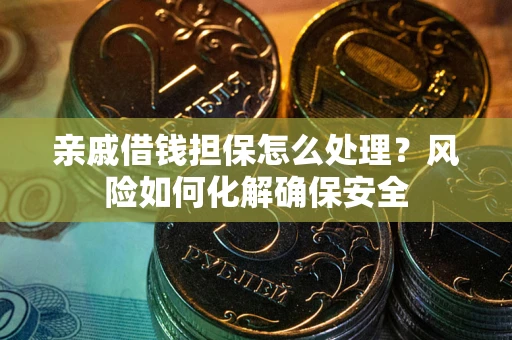 北京亲戚借钱担保怎么处理？风险如何化解确保安全