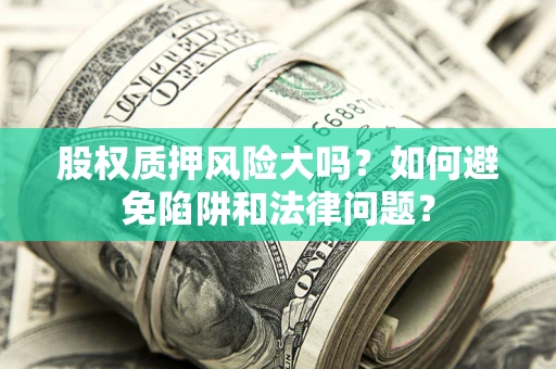 北京股权质押风险大吗？如何避免陷阱和法律问题？