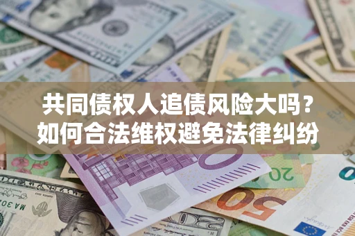 北京共同债权人追债风险大吗？如何合法维权避免法律纠纷？