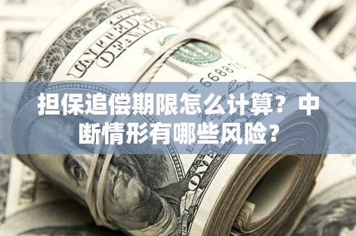北京担保追偿期限怎么计算？中断情形有哪些风险？