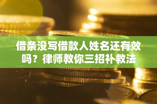 北京借条没写借款人姓名还有效吗？律师教你三招补救法