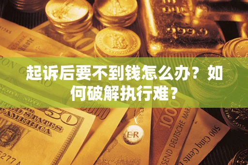 北京起诉后要不到钱怎么办？如何破解执行难？