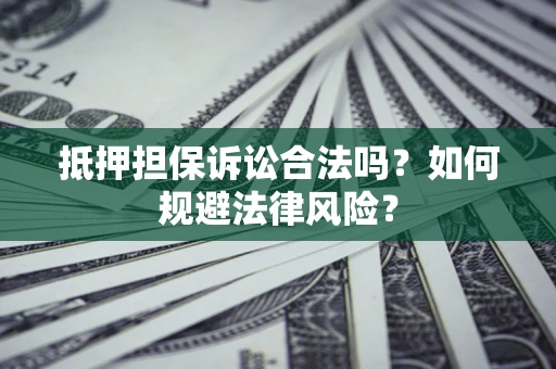 北京抵押担保诉讼合法吗？如何规避法律风险？