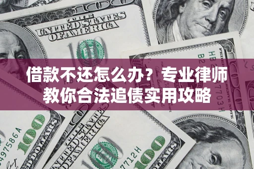 北京借款不还怎么办？专业律师教你合法追债实用攻略