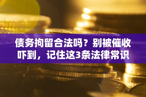 北京债务拘留合法吗?别被催收吓到,记住这3条法律常识 北京债务拘留合法吗?别被催收吓到,记住这3条法律常识