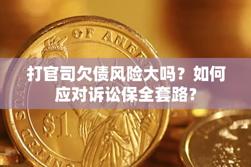北京打官司欠债风险大吗？如何应对诉讼保全套路？
