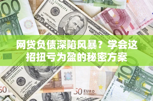 北京网贷负债深陷风暴？学会这招扭亏为盈的秘密方案