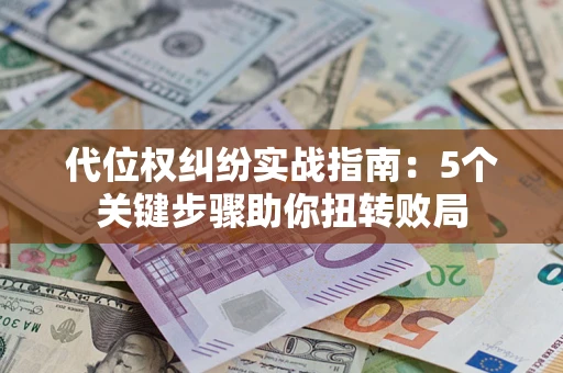 北京代位权纠纷实战指南：5个关键步骤助你扭转败局