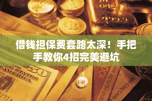 北京借钱担保费套路太深！手把手教你4招完美避坑