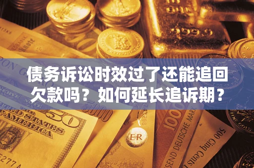 北京债务诉讼时效过了还能追回欠款吗？如何延长追诉期？