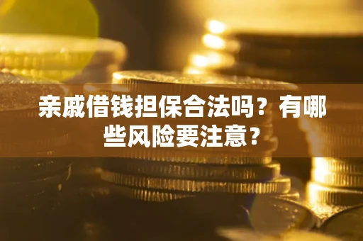北京亲戚借钱担保合法吗？有哪些风险要注意？