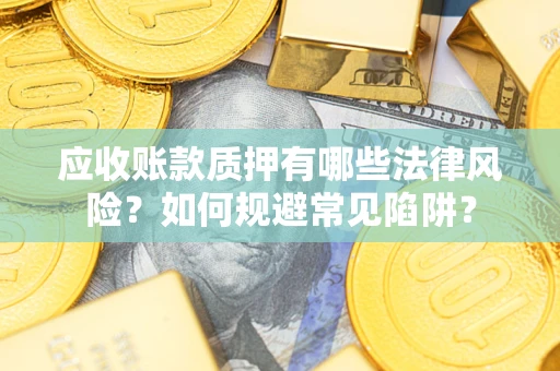 北京应收账款质押有哪些法律风险？如何规避常见陷阱？