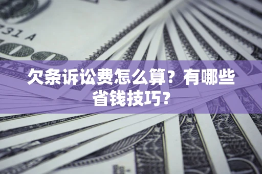 北京欠条诉讼费怎么算？有哪些省钱技巧？