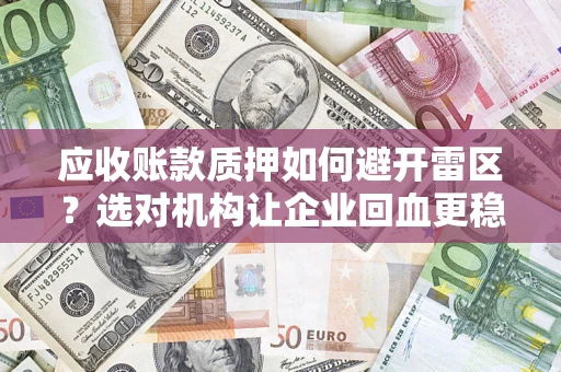 北京应收账款质押如何避开雷区？选对机构让企业回血更稳