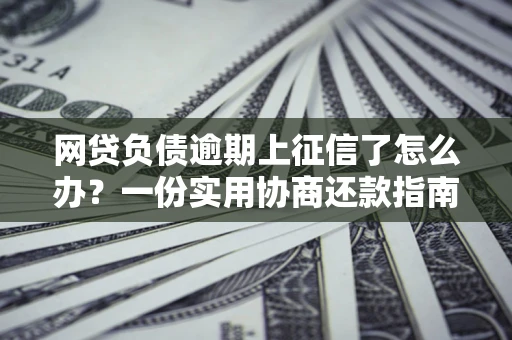 北京网贷负债逾期上征信了怎么办？一份实用协商还款指南请收好