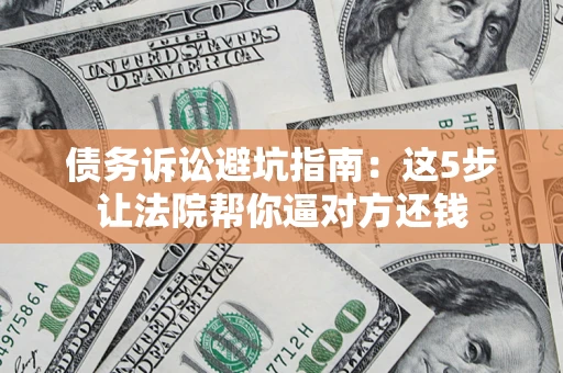 北京债务诉讼避坑指南：这5步让法院帮你逼对方还钱