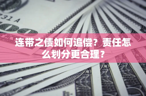 北京连带之债如何追偿？责任怎么划分更合理？
