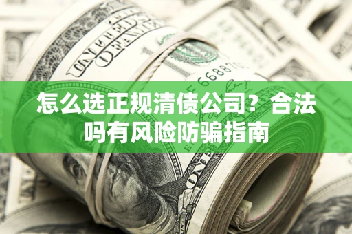 北京怎么选正规清债公司？合法吗有风险防骗指南