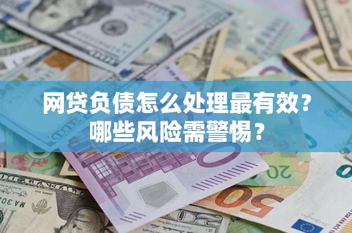 北京网贷负债怎么处理最有效？哪些风险需警惕？