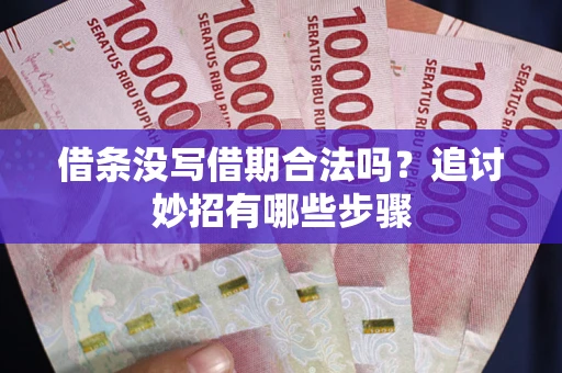 北京借条没写借期合法吗？追讨妙招有哪些步骤