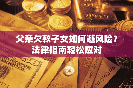 北京父亲欠款子女如何避风险？法律指南轻松应对