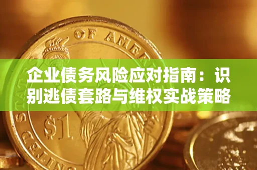 北京企业债务风险应对指南：识别逃债套路与维权实战策略