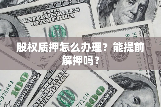 北京股权质押怎么办理？能提前解押吗？