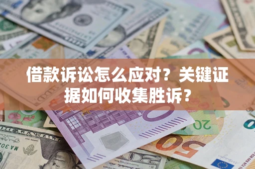 北京借款诉讼怎么应对？关键证据如何收集胜诉？