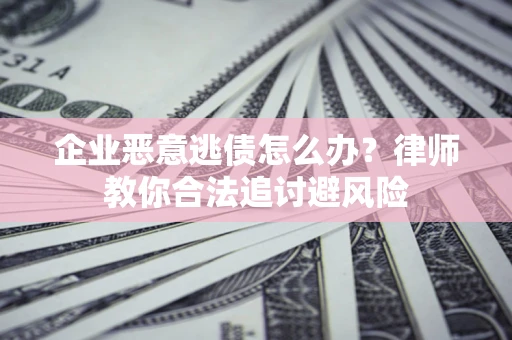 北京企业恶意逃债怎么办？律师教你合法追讨避风险