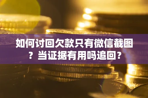 北京如何讨回欠款只有微信截图？当证据有用吗追回？