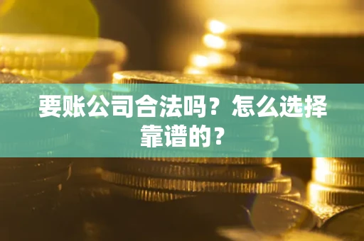 北京要账公司合法吗？怎么选择靠谱的？