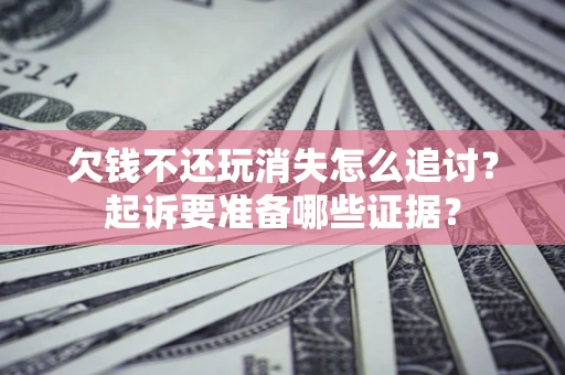 北京欠钱不还玩消失怎么追讨？起诉要准备哪些证据？