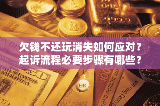 北京欠钱不还玩消失如何应对？起诉流程必要步骤有哪些？