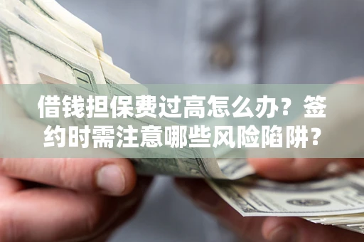 北京借钱担保费过高怎么办？签约时需注意哪些风险陷阱？