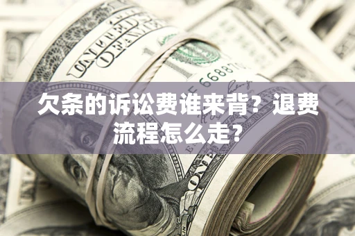 北京欠条的诉讼费谁来背？退费流程怎么走？