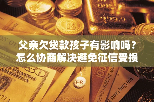 北京父亲欠贷款孩子有影响吗？怎么协商解决避免征信受损？