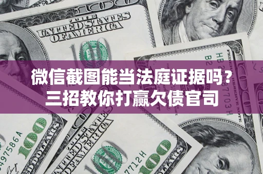 北京微信截图能当法庭证据吗？三招教你打赢欠债官司