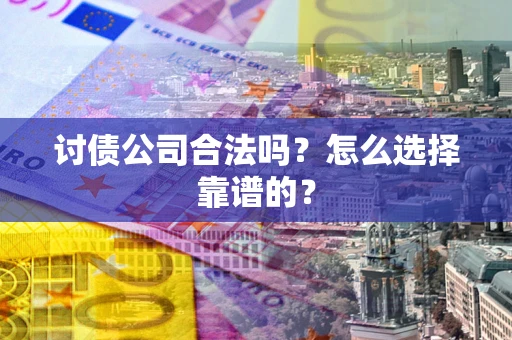 北京讨债公司合法吗？怎么选择靠谱的？