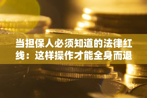 北京当担保人必须知道的法律红线：这样操作才能全身而退