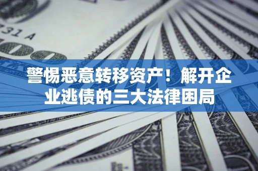 北京警惕恶意转移资产！解开企业逃债的三大法律困局