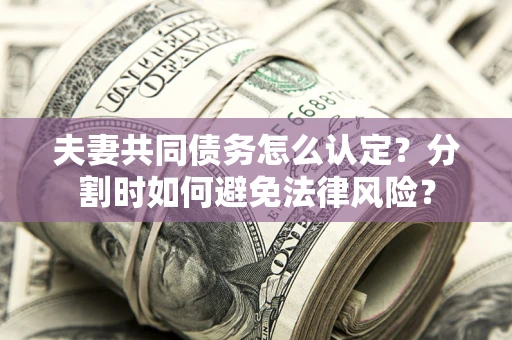 北京夫妻共同债务怎么认定？分割时如何避免法律风险？