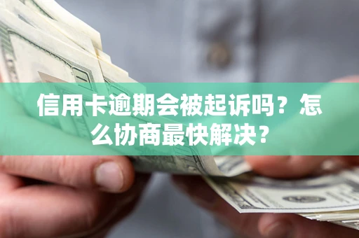 北京信用卡逾期会被起诉吗？怎么协商最快解决？