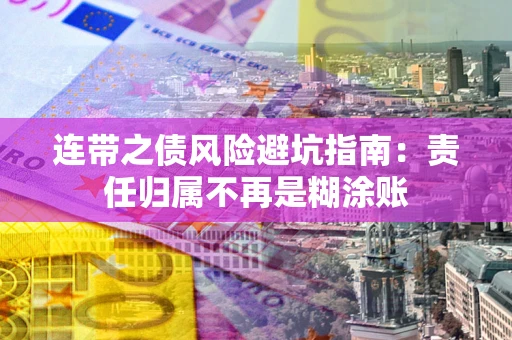 北京连带之债风险避坑指南：责任归属不再是糊涂账