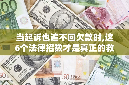 北京当起诉也追不回欠款时,这6个法律招数才是真正的救命稻草