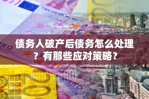 北京债务人破产后债务怎么处理？有那些应对策略？