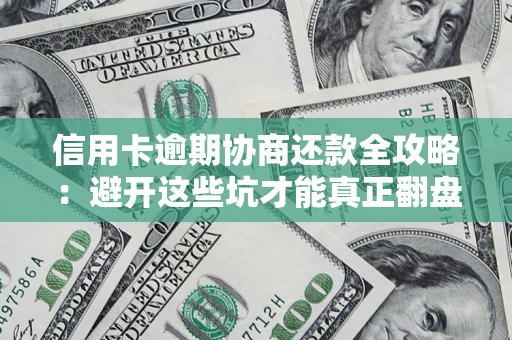 北京信用卡逾期协商还款全攻略：避开这些坑才能真正翻盘
